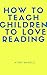 How To Teach Children To Love Reading