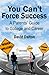 You Can't Force Success: A Parents' Guide to College and Career: Choosing your major, paying for college, gaining work experience, building a network and other valuable tips.