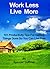 Work Less Live More: 101 Productivity Tips For Getting Things Done So You Can Live Free
