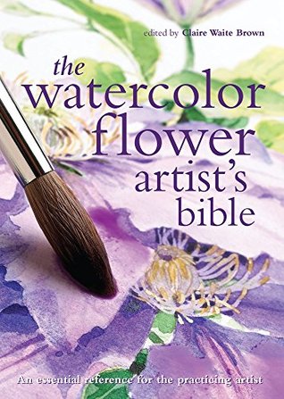 Watercolor Flower Artist's Bible: An Essential Reference for the Practicing Artist (Artist's Bibles)
