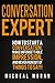 Conversation Expert: How To Start a Conversation, Make Unforgettable Impression, And Never Run Out Of Things To Say!