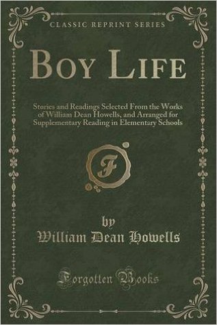 Boy Life: Stories and Readings Selected From the Works of William Dean Howells, and Arranged for Supplementary Reading in Elementary Schools (Classic Reprint)