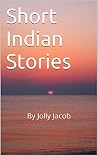 Short Indian Stories: By Jolly Jacob Short Indian Stories: By Jolly Jacob