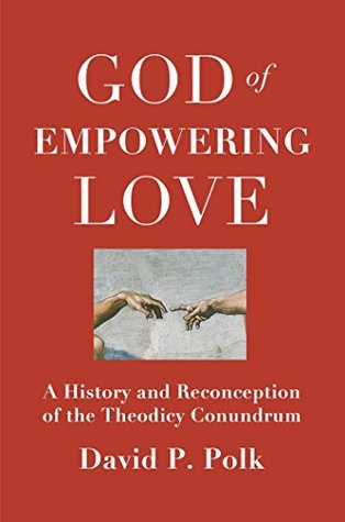 God of Empowering Love: A History and Reconception of the Theodicy Conundrum (Theological Explorations Book 1)
