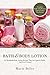Bath & Body Lotion: 25 Handmade Body Lotion Recipes That Are Light & Fluffy, And Never Greasy!