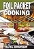 Foil Packet Cooking: Top 50 Foil Packet Recipes For Camping, Outdoor Grilling, And Ovens! (Foil Packet Cookbook Book 4)