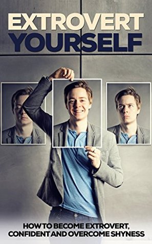 Extrovert Yourself: How To Become Extrovert, Confident and Overcome Shyness (Kindle Edition)
