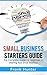 Small Business Starters Guide: The Complete Guide For Beginners To Starting Your Small Business (Startup 101, Small Business, Online Marketing, Passive Income)