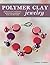 Polymer Clay Jewelry: 22 Bracelets, Pendants, Necklaces, Earrings, Pins, and Buttons