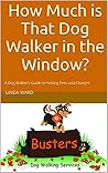 How Much is That Dog Walker in the Window: A Dog Walker’s Guide to Setting Fees and Charges (Professional Dog Walker Resources)