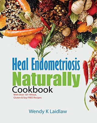 Heal Endometriosis Naturally Cookbook Ebook: With 101 Wheat, Gluten & Soy Free Recipes (Kindle Edition)