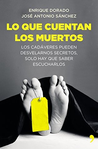 Portada de Lo que cuentan los muertos: Los cadáveres pueden desvelarnos secretos; solo hay que saber escucharlos, de José Antonio Sánchez