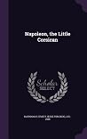 Napoleon, the Little Corsican Napoleon, the Little Corsican