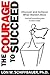 The Courage to Succeed: Discover and Achieve What Matters Most (and tell everything else to take a hike)