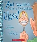 You Wouldn't Want to Live Without Glass! (You Wouldn't Want to Live Without…)