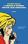 L'amore è eterno finché non risponde by Ester Viola