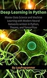 Deep Learning in Python: Master Data Science and Machine Learning with Modern Neural Networks written in Python, Theano, and TensorFlow