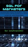 SQL for Marketers: Dominate Data Analytics, Data Science, and Big Data