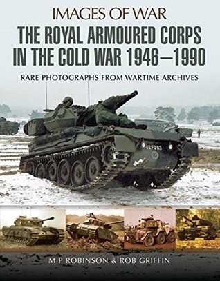 The Royal Armoured Corps in the Cold War, 1946–1990 (Images of War)