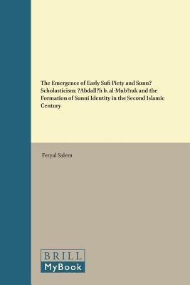 The Emergence of Early Sufi Piety and Sunnī Scholasticism: ʿAbdallāh b. al-Mubārak and the Formation of Sunnī Identity in the Second Islamic Century (Islamic History and Civilization, 125)