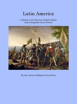 Latin America: A Sketch of its Glorious Catholic Roots and a Snapshot of its Present