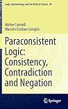 Paraconsistent Logic: Consistency, Contradiction and Negation (Logic, Epistemology, and the Unity of Science, 40) Paraconsistent Logic: Consistency, Contradiction and Negation (Logic, Epistemology, and the Unity of Science, 40)
