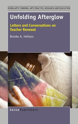 Unfolding Afterglow: Letters and Conversations on Teacher Renewal (Doing Arts Thinking: Arts Practice, Research and Education, 1)