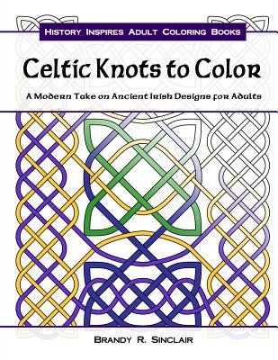 Celtic Knots to Color: A Modern Take on Ancient Irish Designs for Adults (History Inspires Adult Coloring Books)