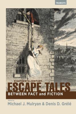 Eighteenth-Century Escape Tales: Between Fact and Fiction (Transits: Literature, Thought & Culture, 1650–1850)