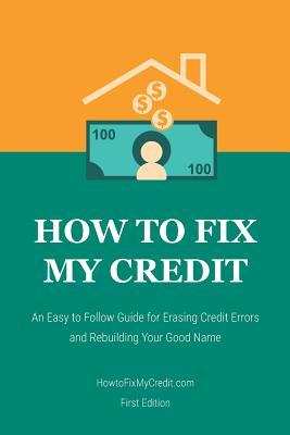 How to Fix My Credit: An Easy to Follow Guide for Erasing Credit Errors and Rebuilding Your Good Name (Credit Repair Books 2025)