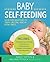 Baby Self-Feeding: Solutions for Introducing Purees and Solids to Create Lifelong, Healthy Eating Habits