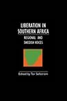 Liberation in Southern Africa: Regional and Swedish Voices: Interviews from Angola, Mozambique, Namibia, South Africa, Zimbabwe, the Frontline and Sweden