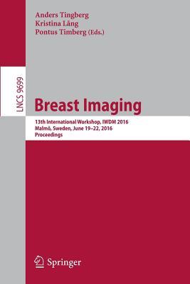 Breast Imaging: 13th International Workshop, IWDM 2016, Malmö, Sweden, June 19-22, 2016, Proceedings (Image Processing, Computer Vision, Pattern Recognition, and Graphics)