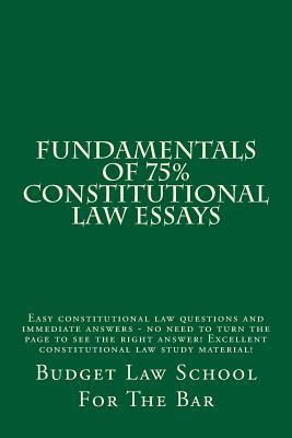 Fundamentals of 75% Constitutional Law Essays: Easy Constitutional Law Questions and Immediate Answers - No Need to Turn the Page to See the Right Answer! Excellent Constitutional Law Study Material!