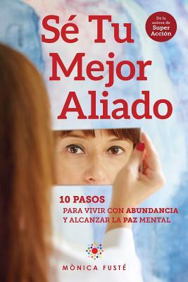 Sé Tu Mejor Aliado: 10 Pasos para vivir con abundancia y alcanzar la paz mental (CREE EN TI (Desarrollo personal y Autoayuda)) (Spanish Edition)