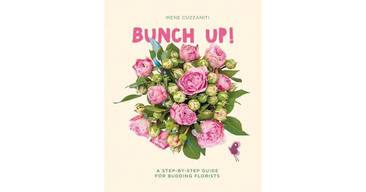Bunch Up! A StepByStep Guide for Budding Florists by Irene Cuzzaniti