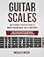 Guitar Scales: An Extremely Effective Guide To Understanding Music Scales And Modes & How To Use Them To Solo, Improvise And Create Beautiful Melodies On Guitar (Guitar Mastery)