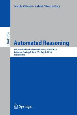 Automated Reasoning: 8th International Joint Conference, IJCAR 2016, Coimbra, Portugal, June 27 – July 2, 2016, Proceedings (Lecture Notes in Artificial Intelligence)