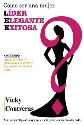 Lider, elegante y exitosa: ¿Como ser una mujer LÍDER ELEGANTE Y EXITOSA?, el libro que toda mujer debe tener. (Spanish Edition)