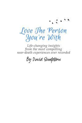 Love The Person You're With: Life-Changing Insights from the Most Compelling Near-Death Experiences Ever Recorded