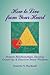 How to Live from Your Heart: Deepen Relationships, Develop Creativity, and Discover Inner Wisdom