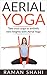 AERIAL YOGA: Take Your Yoga To Entirely New Heights With Aerial Yoga: Yoga, Yoga For Weight Loss, Yoga For Stress, Yoga Benefits, Meditation,