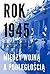Rok 1945. Między wojną a podległością
