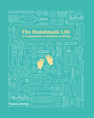 The Handmade Life: A Companion to Modern Crafting