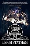 The Perilous Journey Of The Much Too Spontaneous Girl by Leigh Statham