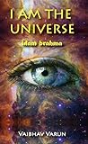 I am the Universe "idam brahma" I am the Universe "idam brahma"