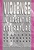Violence in Argentine Literature: Cultural Responses to Tyranny (Volume 1)