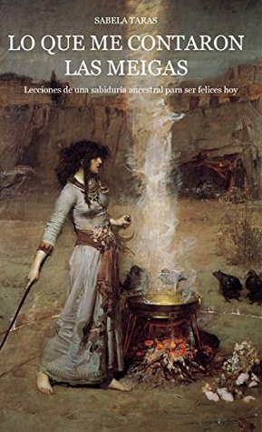 Portada de Lo que me contaron las meigas: Lecciones de una sabiduría ancestral para ser felices hoy, de Sabela Taras