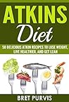 Atkins Diet: 50 Delicious Atkin Recipes to Lose Weight, Live Healthier, and Get Lean