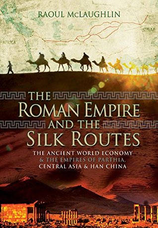 The Ancient World Economy and the Empires of Parthia, Central Asia and Han China  - Raoul McLaughlin